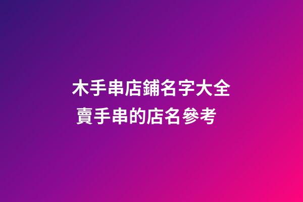 木手串店鋪名字大全 賣手串的店名參考-第1張-店鋪起名-玄機派
